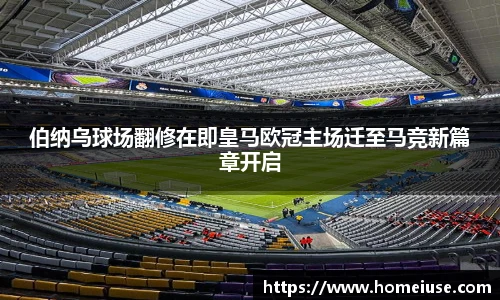 伯纳乌球场翻修在即皇马欧冠主场迁至马竞新篇章开启