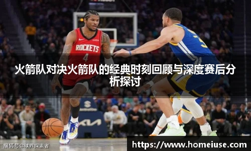 火箭队对决火箭队的经典时刻回顾与深度赛后分析探讨